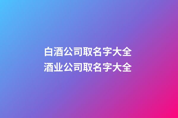 白酒公司取名字大全 酒业公司取名字大全-第1张-公司起名-玄机派